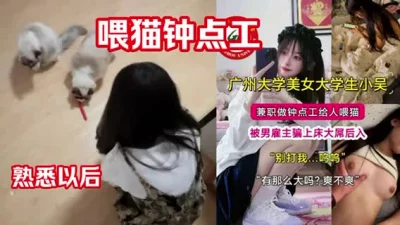 []兼职，喂猫钟点工熟悉以后在宿舍强插