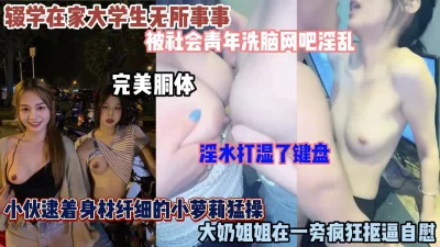 []大学生被社会青年洗脑网吧里淫乱！淫水湿了键盘（简阶有惊喜）